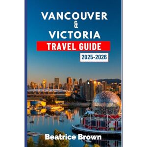 Brown, Beatrice Vancouver & Victoria Travel Guide 2025-2026: Experience the Magic of Vancouver and Victoria with Outdoor Escapes Culture and Coastal Charm Brown, Beatrice Vancouver & Victoria Travel Guide 2025-2026: Experience the Magic of Vancouver and Victoria with Outdoor Escapes Culture and Coastal Charm