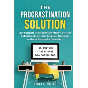 Butler, Bobby L. The Procrastination Solution: Daily Strategies to Take Immediate Action to Overcome Self-Imposed Delays, Build Consistent Momentum, and Create Unstoppable Productivity Butler, Bobby L. The Procrastination Solution: Daily Strategies to Take Immediate Action to Overcome Self-Imposed Delays, Build Consistent Momentum, and Create Unstoppable Productivity
