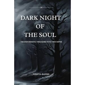 Banks, Nikeya dark night of the Soul: Transforming Triggers into Triumphs Banks, Nikeya dark night of the Soul: Transforming Triggers into Triumphs