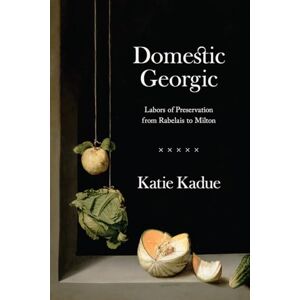 Kadue, Katie Domestic Georgic: Labors of Preservation from Rabelais to Milton Kadue, Katie Domestic Georgic: Labors of Preservation from Rabelais to Milton