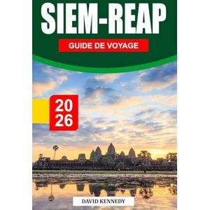 KENNEDY, DAVID SIEM REAP GUIDE DE VOYAGE 2026: Des temples anciens, des traditions riches et un charme intemporel au cœur du Cambodge KENNEDY, DAVID SIEM REAP GUIDE DE VOYAGE 2026: Des temples anciens, des traditions riches et un charme intemporel au cœur du Cambodge