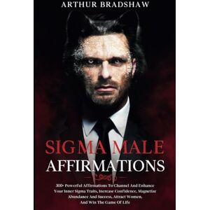 Bradshaw, Arthur Sigma Male Affirmations: 300+ Powerful Affirmations To Channel And Enhance Your Inner Sigma Traits, Increase Confidence, Magnetize Abundance And Success, Attract Women, And Win The Game Of Life Bradshaw, Arthur Sigma Male Affirmations: 300+ Powerful Affirmations To Channel And Enhance Your Inner Sigma Traits, Increase Confidence, Magnetize Abundance And Success, Attract Women, And Win The Game Of Life