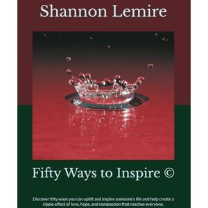 Lemire, Shannon Fifty Ways to Inspire ©: Discover fifty ways you can uplift and inspire someone's life and help create a ripple effect of love, hope, and compassion that reaches everyone. Lemire, Shannon Fifty Ways to Inspire ©: Discover fifty ways you can uplift and inspire someone's life and help create a ripple effect of love, hope, and compassion that reaches everyone.