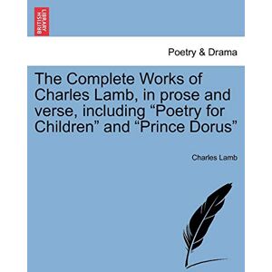 Lamb, Charles The Complete Works of Charles Lamb, in prose and verse, including "Poetry for Children" and "Prince Dorus Lamb, Charles The Complete Works of Charles Lamb, in prose and verse, including "Poetry for Children" and "Prince Dorus