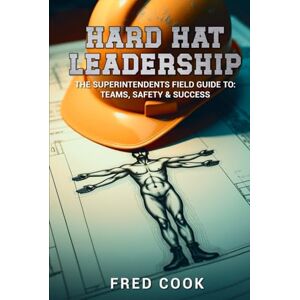 Cook, Fred Hard Hat Leadership: The Construction Superintendents Guide to Teams, Safety & Success Cook, Fred Hard Hat Leadership: The Construction Superintendents Guide to Teams, Safety & Success