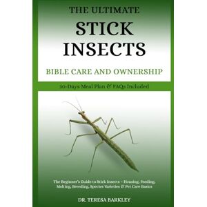 BARKLEY, DR. TERESA THE ULTIMATE STICK INSECTS BIBLE CARE AND OWNERSHIP: The Beginner’s Guide to Stick Insects – Housing, Feeding, Molting, Breeding, Species Varieties & Pet Care Basics BARKLEY, DR. TERESA THE ULTIMATE STICK INSECTS BIBLE CARE AND OWNERSHIP: The Beginner’s Guide to Stick Insects – Housing, Feeding, Molting, Breeding, Species Varieties & Pet Care Basics