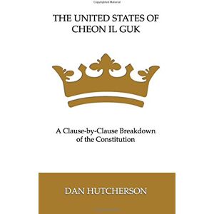 Hutcherson, Dan The United States of Cheon Il Guk: A Clause-by-Clause Breakdown of the Constitution Hutcherson, Dan The United States of Cheon Il Guk: A Clause-by-Clause Breakdown of the Constitution