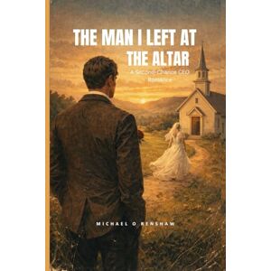 O Renshaw, Michael THE MAN I LEFT AT THE ALTAR: A Second-Chance CEO Romance O Renshaw, Michael THE MAN I LEFT AT THE ALTAR: A Second-Chance CEO Romance