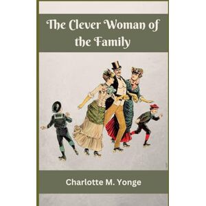 Yonge, Charlotte M. M. The Clever Woman of the Family: 1865 Victorian Era Fiction Yonge, Charlotte M. M. The Clever Woman of the Family: 1865 Victorian Era Fiction