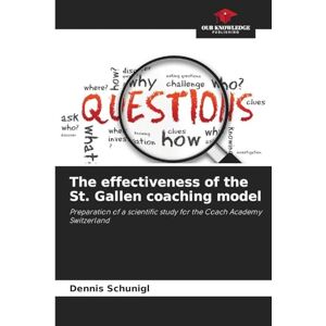 Schunigl, Dennis The effectiveness of the St. Gallen coaching model: Preparation of a scientific study for the Coach Academy Switzerland Schunigl, Dennis The effectiveness of the St. Gallen coaching model: Preparation of a scientific study for the Coach Academy Switzerland