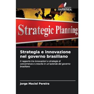 Pereira, Jorge Maciel Strategia e innovazione nel governo brasiliano: Il rapporto tra innovazioni e strategie di concorrenza e crescita in un'azienda del governo brasiliano Pereira, Jorge Maciel Strategia e innovazione nel governo brasiliano: Il rapporto tra innovazioni e strategie di concorrenza e crescita in un'azienda del governo brasiliano