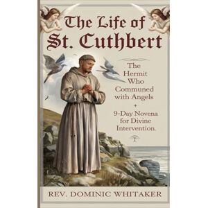 Whitaker, Rev. Dominic THE LIFE OF ST. CUTHBERT: The Hermit Who Communed with Angels + His 9-Day Novena for Divine Intervention Whitaker, Rev. Dominic THE LIFE OF ST. CUTHBERT: The Hermit Who Communed with Angels + His 9-Day Novena for Divine Intervention