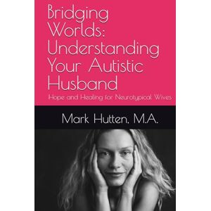 Hutten M.A., Mark Bridging Worlds: Understanding Your Autistic Husband: Hope and Healing for Neurotypical Wives Hutten M.A., Mark Bridging Worlds: Understanding Your Autistic Husband: Hope and Healing for Neurotypical Wives