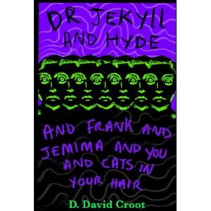 Croot, D.David DR Jekyll and Hyde and Frank and Jemima and you and cats in your hair.: (How to get rid of that god damn awful feeling) (Dastardly tales of modern day toilings!) Croot, D.David DR Jekyll and Hyde and Frank and Jemima and you and cats in your hair.: (How to get rid of that god damn awful feeling) (Dastardly tales of modern day toilings!)