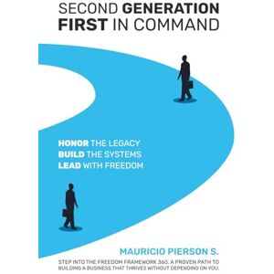 Pierson S., Mauricio Second Generation, First In Command: Honor The Legacy, Build The Systems, Lead With Freedom Pierson S., Mauricio Second Generation, First In Command: Honor The Legacy, Build The Systems, Lead With Freedom