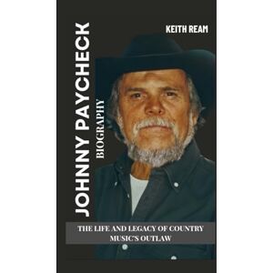 Ream, Keith JOHNNY PAYCHECK BIOGRAPHY: The Life and Legacy of Country Music’s Outlaw Ream, Keith JOHNNY PAYCHECK BIOGRAPHY: The Life and Legacy of Country Music’s Outlaw