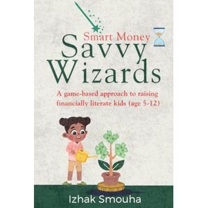 Smouha, Izhak Smart Money Savvy Wizards: A game based approach to raising financially literate kids (age 5-12) Smouha, Izhak Smart Money Savvy Wizards: A game based approach to raising financially literate kids (age 5-12)