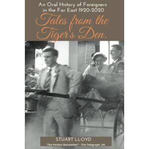 Lloyd, Stuart Tales from the Tiger's Den: An Oral History of Foreigners in the Far East 1920-2020 Lloyd, Stuart Tales from the Tiger's Den: An Oral History of Foreigners in the Far East 1920-2020