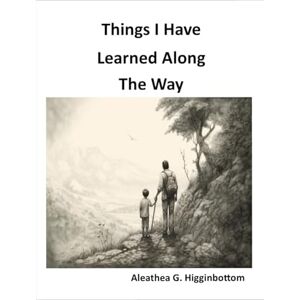 Higginbottom, Aleathea G Things I Have Learned Along the Way Higginbottom, Aleathea G Things I Have Learned Along the Way