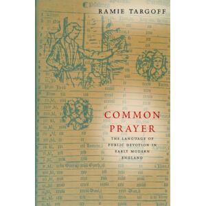 Targoff, Ramie Common Prayer: The Language of Public Devotion in Early Modern England Targoff, Ramie Common Prayer: The Language of Public Devotion in Early Modern England