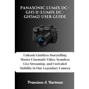 Hartman, Francisco A. Panasonic Lumix DC-GH5 II (Lumix DC-GH5M2) User Guide: Unleash Limitless Storytelling Master Cinematic Video, Seamless Live Streaming, and Unrivaled Stability in One Legendary Camera Hartman, Francisco A. Panasonic Lumix DC-GH5 II (Lumix DC-GH5M2) User Guide: Unleash Limitless Storytelling Master Cinematic Video, Seamless Live Streaming, and Unrivaled Stability in One Legendary Camera