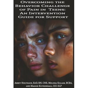 Holthaus, Dr. Abbey Overcoming the Behavior Challenge of Pain in Teens: An Intervention Guide for Support Holthaus, Dr. Abbey Overcoming the Behavior Challenge of Pain in Teens: An Intervention Guide for Support