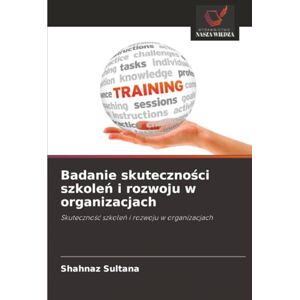 Sultana, Shahnaz Badanie skuteczności szkoleń i rozwoju w organizacjach: Skuteczność szkoleń i rozwoju w organizacjach: Skuteczno¿¿ szkole¿ i rozwoju w organizacjach Sultana, Shahnaz Badanie skuteczności szkoleń i rozwoju w organizacjach: Skuteczność szkoleń i rozwoju w organizacjach: Skuteczno¿¿ szkole¿ i rozwoju w organizacjach