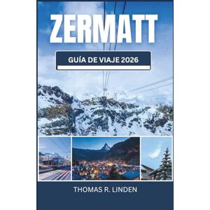 R. Linden, Thomas Zermatt Guía de viaje 2026: De rutas de montaña a mesas Michelin: tu hoja de ruta hacia vistas impresionantes, cultura suiza y recuerdos imborrables. R. Linden, Thomas Zermatt Guía de viaje 2026: De rutas de montaña a mesas Michelin: tu hoja de ruta hacia vistas impresionantes, cultura suiza y recuerdos imborrables.
