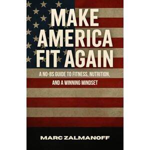 Zalmanoff, Marc Make America Fit Again: A No BS Guide to Fitness, Nutrition, and a Winning Mindset Zalmanoff, Marc Make America Fit Again: A No BS Guide to Fitness, Nutrition, and a Winning Mindset