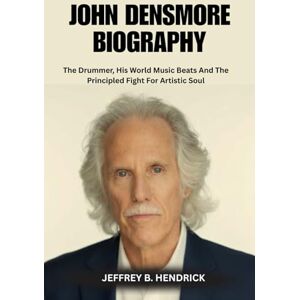 B. HENDRICK, JEFFREY JOHN DENSMORE BIOGRAPHY: The Drummer, His World Music Beats And The Principled Fight For Artistic Soul B. HENDRICK, JEFFREY JOHN DENSMORE BIOGRAPHY: The Drummer, His World Music Beats And The Principled Fight For Artistic Soul