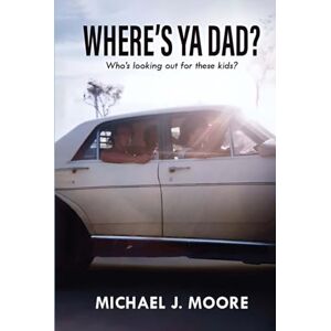 Moore, Michael J. Where’s Ya Dad?: Who's Looking Out for These Kids Moore, Michael J. Where’s Ya Dad?: Who's Looking Out for These Kids