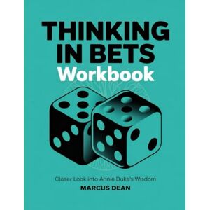 Dean, Marcus Thinking in Bets Workbook: Closer Look into Annie Duke's Wisdom Dean, Marcus Thinking in Bets Workbook: Closer Look into Annie Duke's Wisdom