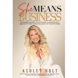 Holt, Ashley She Means Business: 10 Power Moves to Activate Confidence, Amplify Your Voice and Align to Your Power Holt, Ashley She Means Business: 10 Power Moves to Activate Confidence, Amplify Your Voice and Align to Your Power