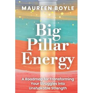 Boyle, Maureen Big Pillar Energy: A Roadmap for Transforming Your Struggles into Unshakable Strength Boyle, Maureen Big Pillar Energy: A Roadmap for Transforming Your Struggles into Unshakable Strength