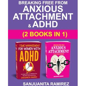 Sanjuanita Ramirez Breaking Free from Anxious Attachment and ADHD (2 Books in 1): How Women with ADHD Can Overcome Attachment Struggles, Conquer Time, and Thrive in Life and Relationships Sanjuanita Ramirez Breaking Free from Anxious Attachment and ADHD (2 Books in 1): How Women with ADHD Can Overcome Attachment Struggles, Conquer Time, and Thrive in Life and Relationships