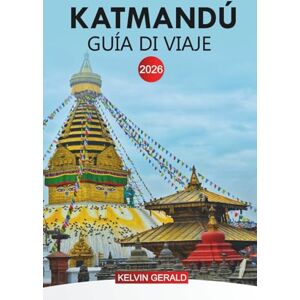 GERALD, KELVIN KATMANDÚ Guía de viaje 2026: Explora el corazón de la cultura, la historia y la belleza natural de Nepal GERALD, KELVIN KATMANDÚ Guía de viaje 2026: Explora el corazón de la cultura, la historia y la belleza natural de Nepal