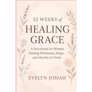 Josiah, Evelyn 52 Weeks of Healing Grace: A Devotional for Women Finding Wholeness, Hope, and Identity in Christ: Weekly Devotions for Women Discovering Peace, Purpose, and God’s Unfailing Love Josiah, Evelyn 52 Weeks of Healing Grace: A Devotional for Women Finding Wholeness, Hope, and Identity in Christ: Weekly Devotions for Women Discovering Peace, Purpose, and God’s Unfailing Love