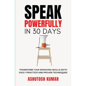 Kumar, Ashutosh Speak Powerfully In 30 Days: Transform Your Speaking Skills with Daily Practice and Proven Techniques Kumar, Ashutosh Speak Powerfully In 30 Days: Transform Your Speaking Skills with Daily Practice and Proven Techniques