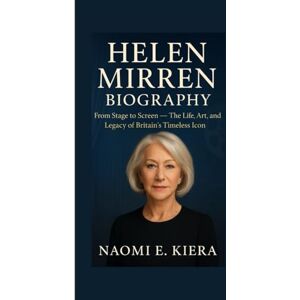 E. KIERA, NAOMI HELEN MIRREN BIOGRAPHY: From Stage to Screen — The Life, Art, and Legacy of Britain’s Timeless Icon E. KIERA, NAOMI HELEN MIRREN BIOGRAPHY: From Stage to Screen — The Life, Art, and Legacy of Britain’s Timeless Icon