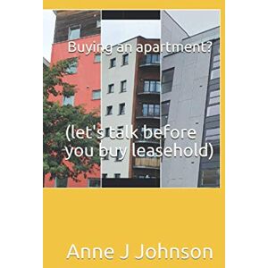 Johnson, Anne J Buying an apartment?: (let's talk before you buy leasehold) Johnson, Anne J Buying an apartment?: (let's talk before you buy leasehold)