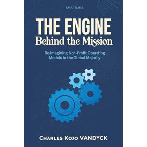 Vandyck, Mr Charles Kojo The Engine Behind the Mission: Re-imagining Non-Profit Operating Models in the Global Majority Vandyck, Mr Charles Kojo The Engine Behind the Mission: Re-imagining Non-Profit Operating Models in the Global Majority