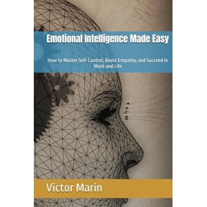 Marin, Victor Emotional Intelligence Made Easy: How to Master Self-Control, Boost Empathy, and Succeed in Work and Life Marin, Victor Emotional Intelligence Made Easy: How to Master Self-Control, Boost Empathy, and Succeed in Work and Life