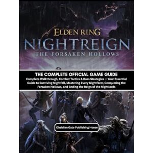 Obsidian Gate Publishing House ELDEN RING NIGHTREIGN: THE FORSAKEN HOLLOW: THE COMPLETE OFFICIAL GAME GUIDE Complete Walkthrough, Combat Tactics & Boss Strategies — Your Essential ... the Forsaken Hollows, and Ending th Obsidian Gate Publishing House ELDEN RING NIGHTREIGN: THE FORSAKEN HOLLOW: THE COMPLETE OFFICIAL GAME GUIDE Complete Walkthrough, Combat Tactics & Boss Strategies — Your Essential ... the Forsaken Hollows, and Ending th