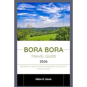 Davis, Milan R. Bora Bora Travel Guide 2026: Relaxation, Adventure, and Romance in the South Pacific's Jewel Davis, Milan R. Bora Bora Travel Guide 2026: Relaxation, Adventure, and Romance in the South Pacific's Jewel