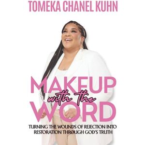 Kuhn, Tomeka Chanel Makeup With the Word: Turning the Wounds of Rejection Into Restoration Through God’s Truth Kuhn, Tomeka Chanel Makeup With the Word: Turning the Wounds of Rejection Into Restoration Through God’s Truth