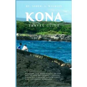 A.Walkley, Asher Kona Travel Guide: Explore The West Coast Of The Big Island Of Hawaii – Coffee Country, Coastal Adventures, And Volcanic Wonders (Year-End Travel Explorers) A.Walkley, Asher Kona Travel Guide: Explore The West Coast Of The Big Island Of Hawaii – Coffee Country, Coastal Adventures, And Volcanic Wonders (Year-End Travel Explorers)