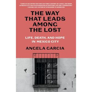 Garcia, Angela The Way That Leads Among the Lost: Life, Death, and Hope in Mexico City Garcia, Angela The Way That Leads Among the Lost: Life, Death, and Hope in Mexico City