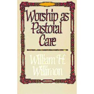 Willimon, William H. Worship as Pastoral Care Willimon, William H. Worship as Pastoral Care