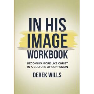Wills, Derek In His Image Workbook: Becoming More Like Christ In A Culture Of Confusion Wills, Derek In His Image Workbook: Becoming More Like Christ In A Culture Of Confusion