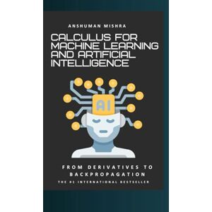 Mishra, Anshuman Calculus for machine learning and artificial intelligence: From derivatives to backpropagation (Math and Artificial Intelligence) Mishra, Anshuman Calculus for machine learning and artificial intelligence: From derivatives to backpropagation (Math and Artificial Intelligence)